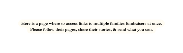 Here is a page where to access links to multiple families fundraisers at once Please follow their pages share their stories send what you can